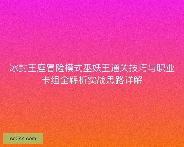 冰封王座冒险模式巫妖王通关技巧与职业卡组全解析实战思路详解