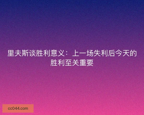 里夫斯谈胜利意义：上一场失利后今天的胜利至关重要