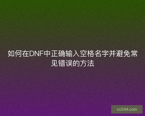 如何在DNF中正确输入空格名字并避免常见错误的方法