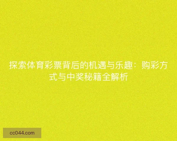 探索体育彩票背后的机遇与乐趣：购彩方式与中奖秘籍全解析