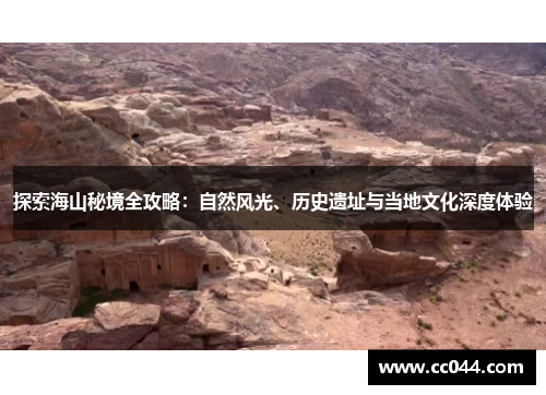 探索海山秘境全攻略：自然风光、历史遗址与当地文化深度体验